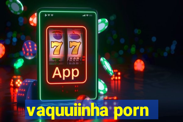 vaquuiinha porn